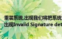 重装系统,出现我们将把系统文件拷贝至所选分区（重装系统出现Invalid Signature detected ...）