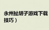 永州扯胡子游戏下载（永州扯胡子游戏玩法小技巧）