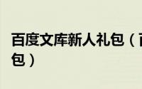 百度文库新人礼包（百度知道怎样领取新手礼包）