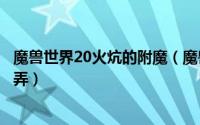 魔兽世界20火炕的附魔（魔兽世界怀旧服头部火炕附魔去哪弄）