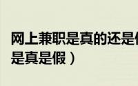 网上兼职是真的还是假的（如何判断网络兼职是真是假）