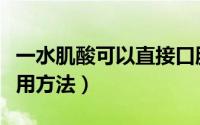 一水肌酸可以直接口服吗（一水肌酸正确的服用方法）