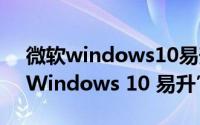 微软windows10易升有用吗（一招“微软 Windows 10 易升”）