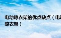 电动晾衣架的优点缺点（电动晾衣架的优缺点如何选择电动晾衣架）