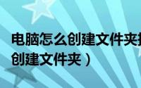电脑怎么创建文件夹把照片放进去（电脑怎么创建文件夹）