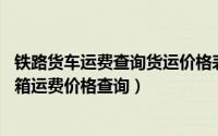 铁路货车运费查询货运价格表（火车货运运费查询 火车集装箱运费价格查询）