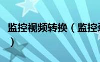 监控视频转换（监控录像转换器完美解决方案）