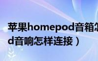 苹果homepod音箱怎么连接（苹果homepod音响怎样连接）