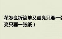 花怎么折简单又漂亮只要一张纸,步骤图（花怎么折简单又漂亮只要一张纸）