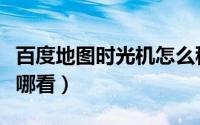 百度地图时光机怎么移动（百度地图时光机在哪看）