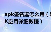 apk签名器怎么用（如何一键签名ROM和APK应用详细教程）