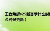 王者荣耀s25新赛季什么时候更新（王者荣耀S25新赛季什么时候更新）