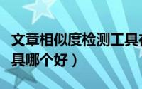 文章相似度检测工具在线（文章相似度检测工具哪个好）