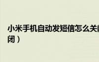 小米手机自动发短信怎么关闭（小米手机自动发短信怎么关闭）