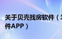 关于贝壳找房软件（怎么下载安装贝壳找房软件APP）