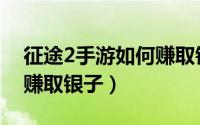 征途2手游如何赚取银子币（征途2手游如何赚取银子）