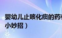 婴幼儿止咳化痰的药有哪些（婴幼儿止咳化痰小妙招）