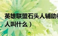 英雄联盟石头人辅助教学视频（英雄联盟石头人叫什么）