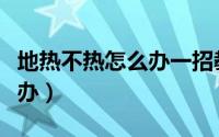 地热不热怎么办一招教你解决（地热不热怎么办）