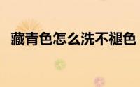 藏青色怎么洗不褪色（藏青色怎么调出来）