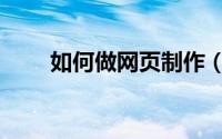 如何做网页制作（如何做网页制作）