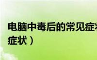 电脑中毒后的常见症状是（电脑中毒后的常见症状）