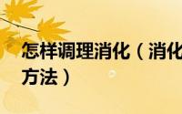 怎样调理消化（消化不好怎么调理10个自然方法）
