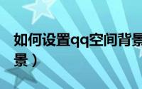 如何设置qq空间背景图（如何设置qq空间背景）