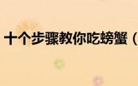 十个步骤教你吃螃蟹（十个步骤教你吃螃蟹）