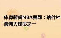 体育新闻NBA要闻：纳什杜兰特打出历史级别表现他是史上最伟大球员之一