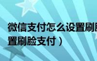 微信支付怎么设置刷脸支付（微信支付怎么设置刷脸支付）