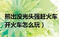 熊出没光头强赶火车（熊出没小游戏之光头强开火车怎么玩）