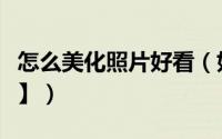 怎么美化照片好看（如何美化照片【一看就懂】）