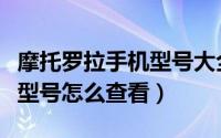 摩托罗拉手机型号大全图片（摩托罗拉的手机型号怎么查看）