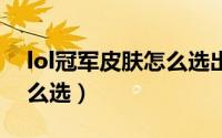 lol冠军皮肤怎么选出来的（LOL冠军皮肤怎么选）