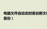 电脑文件自动定时备份新文件（电脑文件如何定时自动同步备份）
