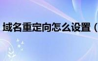 域名重定向怎么设置（域名重定向怎么解决）