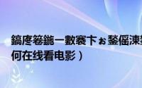 鎬庝箞鍦ㄧ數褰卞ぉ鍫傜湅鐢靛奖（“电影天堂”的电影如何在线看电影）