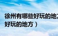 徐州有哪些好玩的地方还不要钱（徐州有哪些好玩的地方）