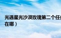 光遇星光沙漠玫瑰第二个任务怎么出去（光遇星光沙漠玫瑰在哪）