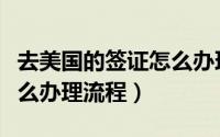 去美国的签证怎么办理流程（去美国的签证怎么办理流程）