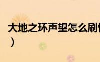 大地之环声望怎么刷快（大地之环声望怎么刷）
