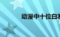 动漫中十位白发银发的美少女
