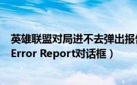 英雄联盟对局进不去弹出报告错误（英雄联盟游戏崩溃弹出Error Report对话框）