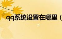 qq系统设置在哪里（qq系统设置在哪里）