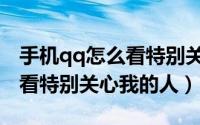 手机qq怎么看特别关心有几个（手机qq怎么看特别关心我的人）