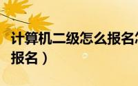 计算机二级怎么报名怎么考（计算机二级怎么报名）
