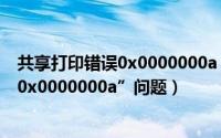 共享打印错误0x0000000a（如何解决打印机共享出现的“0x0000000a”问题）