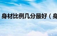 身材比例几分最好（身材比例几几分怎么算）