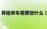 异地审车需要些什么（异地审车的一些技巧）